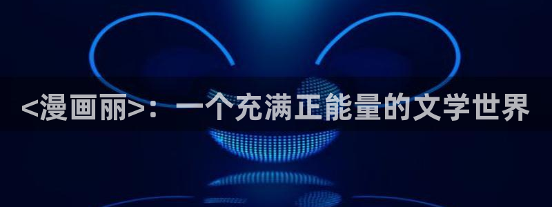 喵趣漫画免费下载：<漫画丽>：一个充满正能量的文学世界