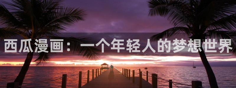 喵趣漫画最新版本2026年：西瓜漫画：一个年轻人的梦想世界