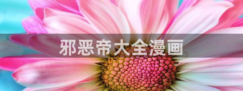 喵趣漫画官方：邪恶帝大全漫画