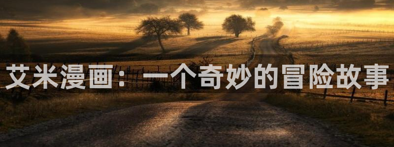 喵趣漫画新名字：艾米漫画：一个奇妙的冒险故事