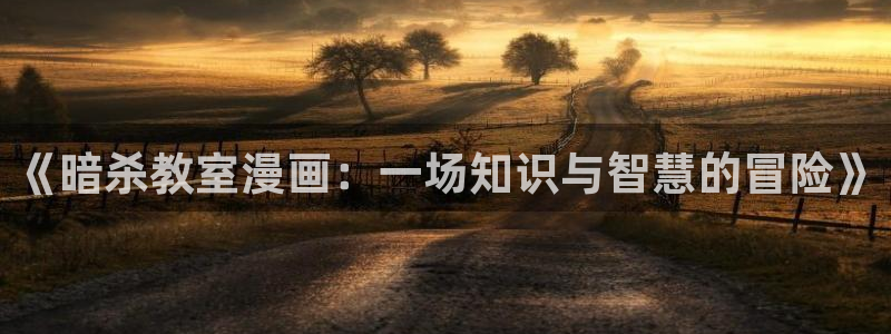 喵趣漫画下载免费阅读：《暗杀教室漫画：一场知识与智慧的冒险》